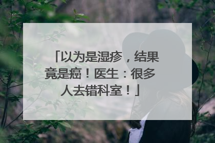 以为是湿疹，结果竟是癌！医生：很多人去错科室！