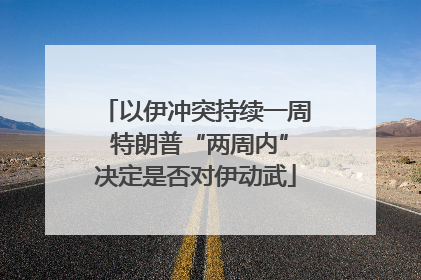 以伊冲突持续一周 特朗普“两周内”决定是否对伊动武