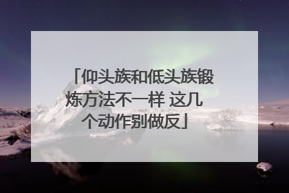 仰头族和低头族锻炼方法不一样 这几个动作别做反