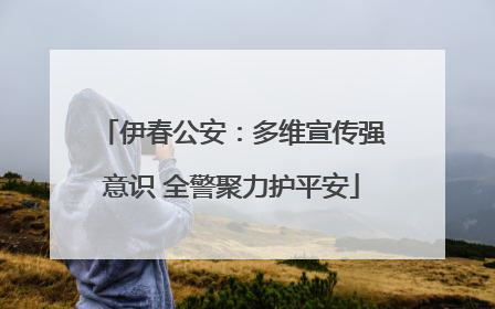 伊春公安：多维宣传强意识 全警聚力护平安