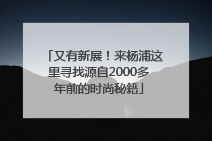 又有新展！来杨浦这里寻找源自2000多年前的时尚秘籍