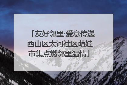 友好邻里·爱意传递 西山区太河社区萌娃市集点燃邻里温情