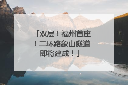 双层！福州首座！二环路象山隧道即将建成！