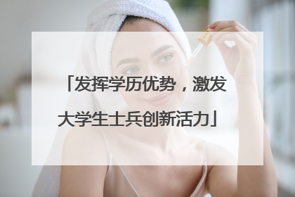 发挥学历优势，激发大学生士兵创新活力