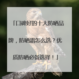口碑好的十大防晒品牌，防晒霜怎么选？优质防晒必备选择！