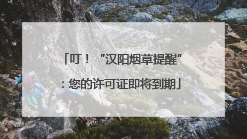 叮！“汉阳烟草提醒”：您的许可证即将到期