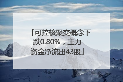 可控核聚变概念下跌0.80%，主力资金净流出43股