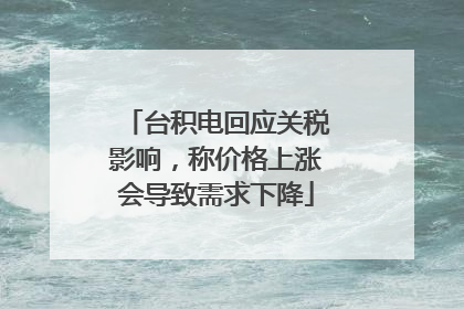 台积电回应关税影响，称价格上涨会导致需求下降