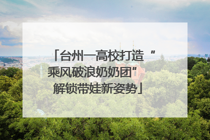 台州一高校打造“乘风破浪奶奶团” 解锁带娃新姿势