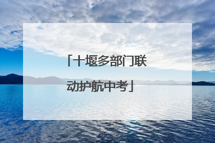 十堰多部门联动护航中考