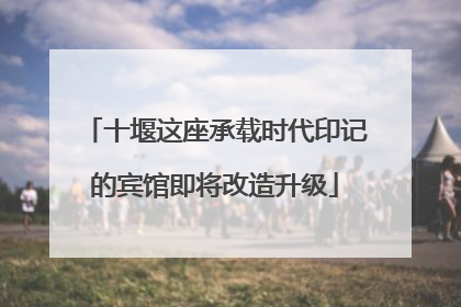 十堰这座承载时代印记的宾馆即将改造升级