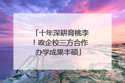 十年深耕育桃李！政企校三方合作办学成果丰硕