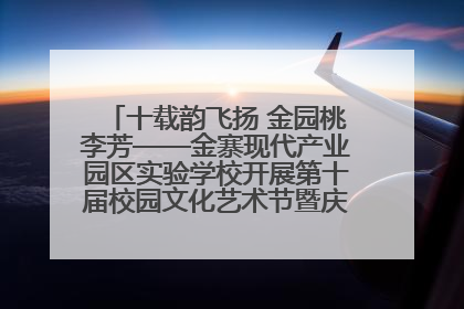 十载韵飞扬 金园桃李芳——金寨现代产业园区实验学校开展第十届校园文化艺术节暨庆“六一”系列活动
