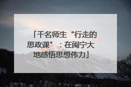 千名师生“行走的思政课”：在闽宁大地感悟思想伟力