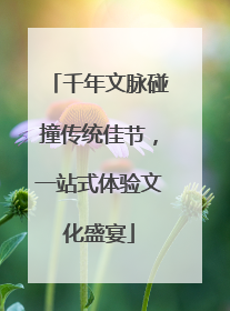 千年文脉碰撞传统佳节，一站式体验文化盛宴