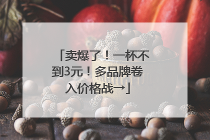 卖爆了！一杯不到3元！多品牌卷入价格战→