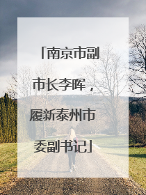 南京市副市长李晖，履新泰州市委副书记