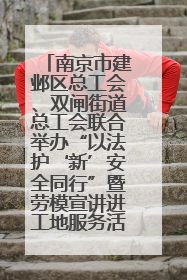 南京市建邺区总工会、双闸街道总工会联合举办“以法护‘新’安全同行”暨劳模宣讲进工地服务活动