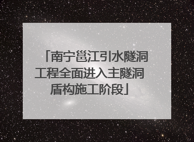 南宁邕江引水隧洞工程全面进入主隧洞盾构施工阶段