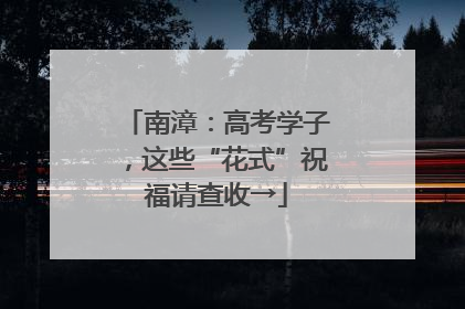 南漳：高考学子，这些“花式”祝福请查收→