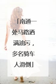 南通一处马路洒满油污，多名骑车人滑倒