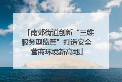 南郊街道创新“三维服务型监管”打造安全营商环境新高地