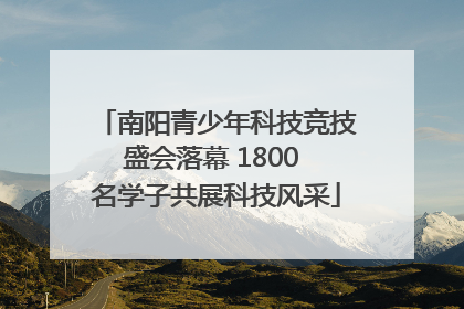南阳青少年科技竞技盛会落幕 1800 名学子共展科技风采