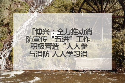 博兴：全力推动消防宣传“五进”工作 积极营造“人人参与消防 人人学习消防”的良好氛围