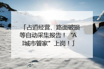 占道经营、路面破损等自动采集报告！“AI城市管家”上岗！