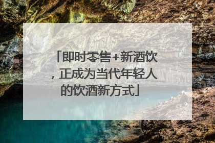 即时零售+新酒饮，正成为当代年轻人的饮酒新方式
