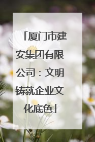 厦门市建安集团有限公司：文明铸就企业文化底色