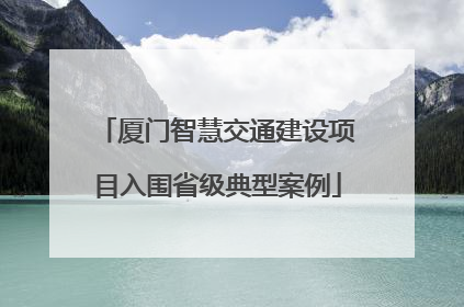 厦门智慧交通建设项目入围省级典型案例