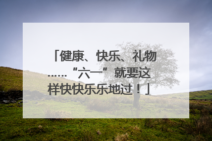 健康、快乐、礼物……“六一”就要这样快快乐乐地过！
