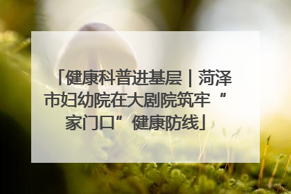 健康科普进基层｜菏泽市妇幼院在大剧院筑牢“家门口”健康防线