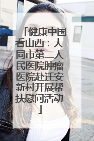 健康中国看山西：大同市第二人民医院肿瘤医院赴迁安新村开展帮扶慰问活动