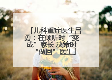 儿科重症医生吕勇：在倾听时“变成”家长 决策时“做回”医生