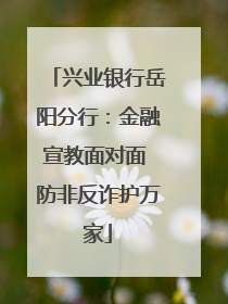 兴业银行岳阳分行：金融宣教面对面 防非反诈护万家