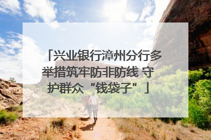 兴业银行漳州分行多举措筑牢防非防线 守护群众“钱袋子”