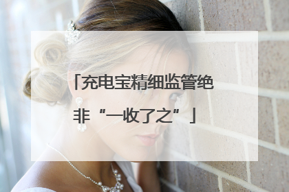 充电宝精细监管绝非“一收了之”
