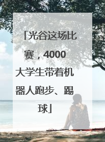 光谷这场比赛，4000大学生带着机器人跑步、踢球