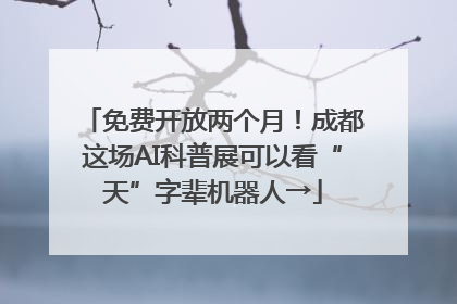 免费开放两个月！成都这场AI科普展可以看“天”字辈机器人→