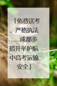 免费送考、严格执法……成都多措并举护航中高考运输安全