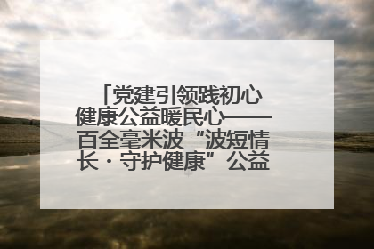 党建引领践初心 健康公益暖民心——百全毫米波“波短情长・守护健康”公益活动进社区