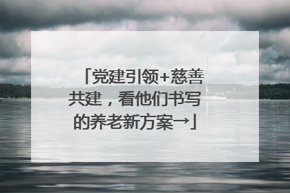 党建引领+慈善共建，看他们书写的养老新方案→