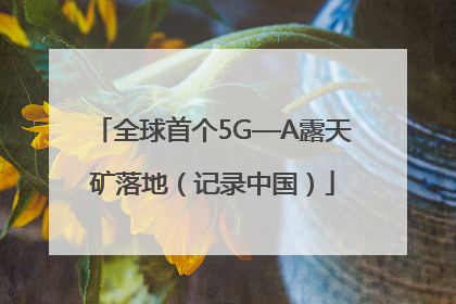 全球首个5G—A露天矿落地（记录中国）