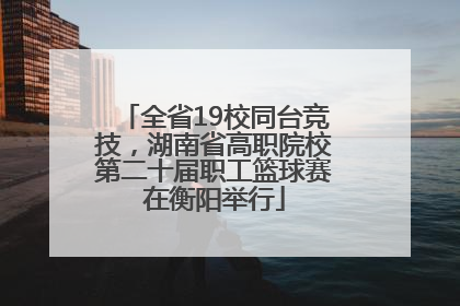 全省19校同台竞技，湖南省高职院校第二十届职工篮球赛在衡阳举行