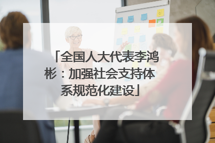 全国人大代表李鸿彬：加强社会支持体系规范化建设
