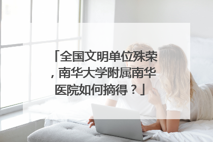 全国文明单位殊荣，南华大学附属南华医院如何摘得？