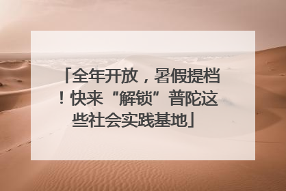 全年开放，暑假提档！快来“解锁”普陀这些社会实践基地