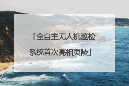 全自主无人机巡检系统首次亮相夷陵